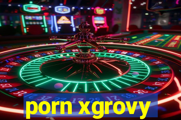 porn xgrovy