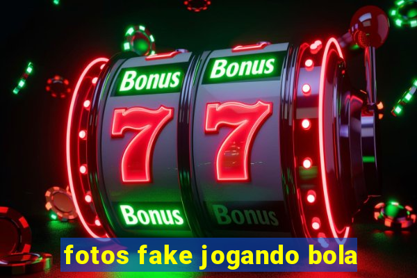 fotos fake jogando bola